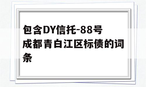 包含DY信托-88号成都青白江区标债的词条