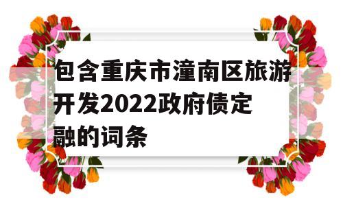 包含重庆市潼南区旅游开发2022政府债定融的词条