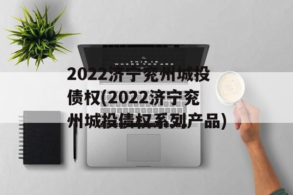 2022济宁兖州城投债权(2022济宁兖州城投债权系列产品)