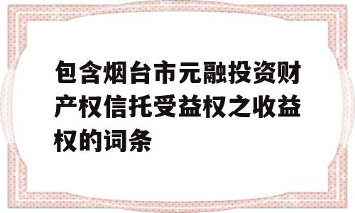 包含烟台市元融投资财产权信托受益权之收益权的词条