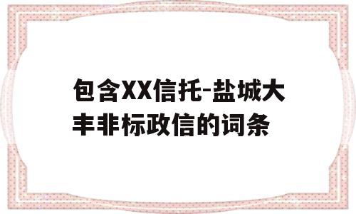 包含XX信托-盐城大丰非标政信的词条