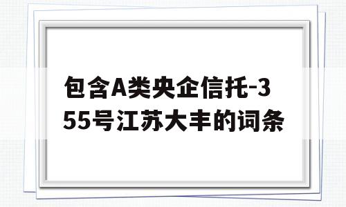 包含A类央企信托-355号江苏大丰的词条