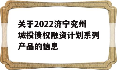 关于2022济宁兖州城投债权融资计划系列产品的信息