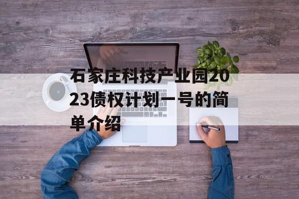 石家庄科技产业园2023债权计划一号的简单介绍