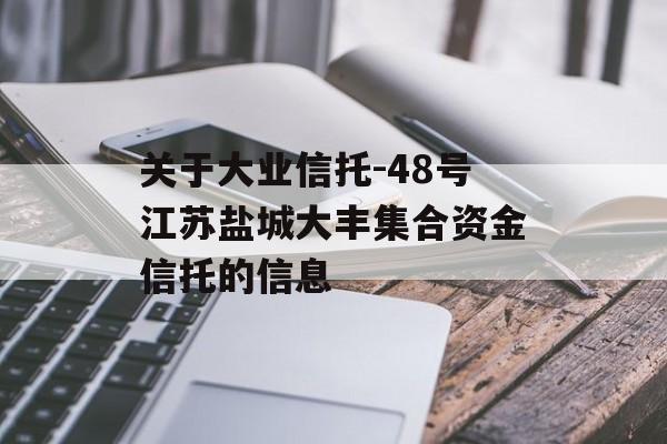 关于大业信托-48号江苏盐城大丰集合资金信托的信息