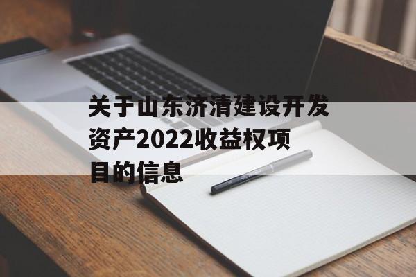 关于山东济清建设开发资产2022收益权项目的信息