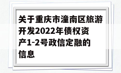 关于重庆市潼南区旅游开发2022年债权资产1-2号政信定融的信息