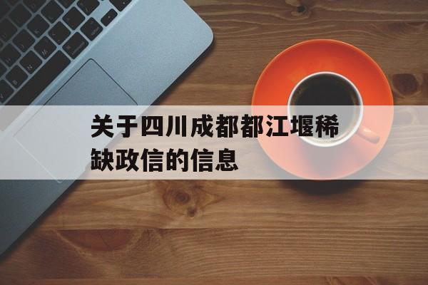 关于四川成都都江堰稀缺政信的信息