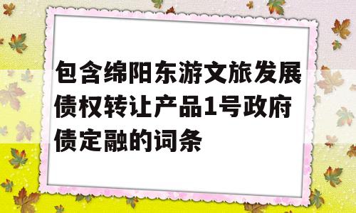 包含绵阳东游文旅发展债权转让产品1号政府债定融的词条