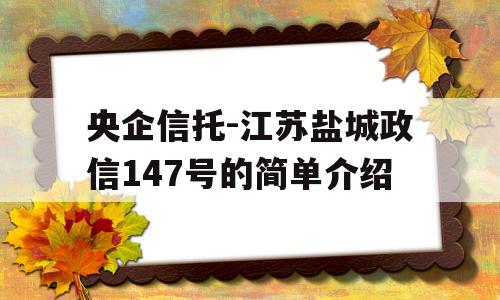 央企信托-江苏盐城政信147号的简单介绍