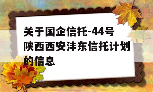 关于国企信托-44号陕西西安沣东信托计划的信息