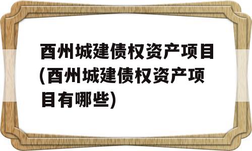 酉州城建债权资产项目(酉州城建债权资产项目有哪些)