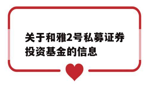 关于和雅2号私募证券投资基金的信息