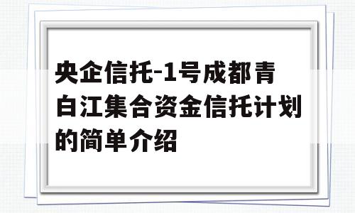 央企信托-1号成都青白江集合资金信托计划的简单介绍