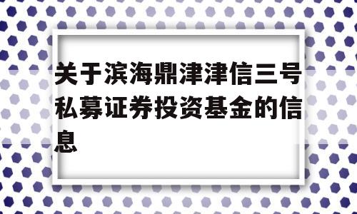 关于滨海鼎津津信三号私募证券投资基金的信息