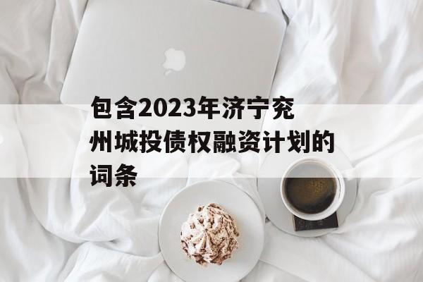 包含2023年济宁兖州城投债权融资计划的词条