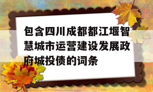 包含四川成都都江堰智慧城市运营建设发展政府城投债的词条