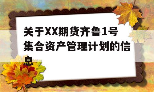 关于XX期货齐鲁1号集合资产管理计划的信息