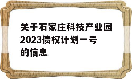 关于石家庄科技产业园2023债权计划一号的信息