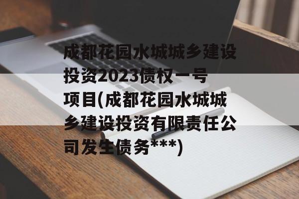 成都花园水城城乡建设投资2023债权一号项目(成都花园水城城乡建设投资有限责任公司发生债务***)