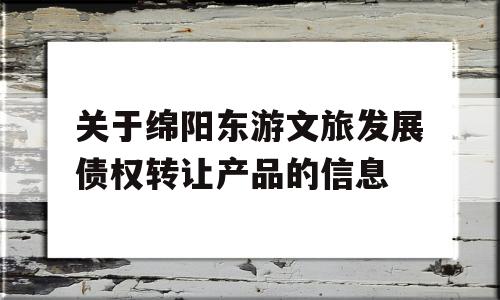 关于绵阳东游文旅发展债权转让产品的信息