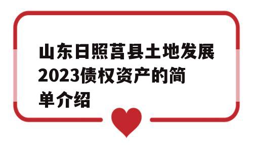 山东日照莒县土地发展2023债权资产的简单介绍