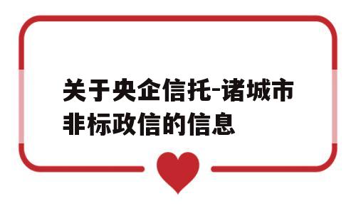 关于央企信托-诸城市非标政信的信息