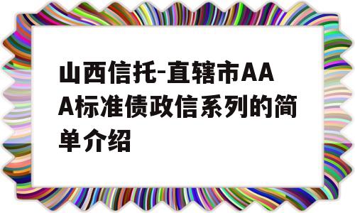 山西信托-直辖市AAA标准债政信系列的简单介绍