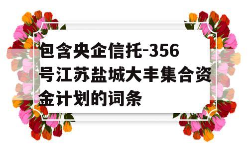 包含央企信托-356号江苏盐城大丰集合资金计划的词条