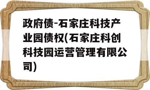 政府债-石家庄科技产业园债权(石家庄科创科技园运营管理有限公司)