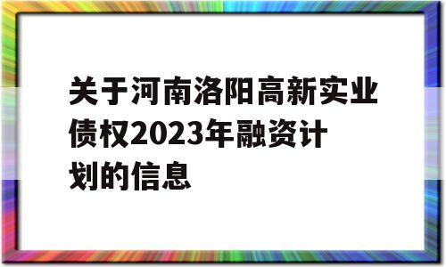 关于河南洛阳高新实业债权2023年融资计划的信息