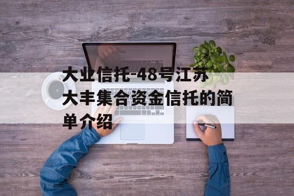 大业信托-48号江苏大丰集合资金信托的简单介绍