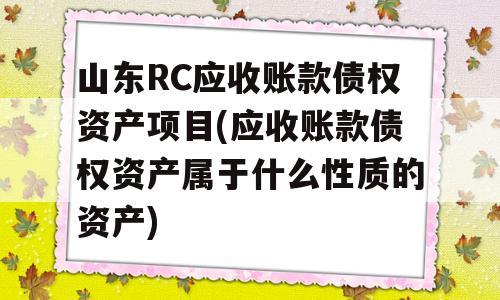 山东RC应收账款债权资产项目(应收账款债权资产属于什么性质的资产)