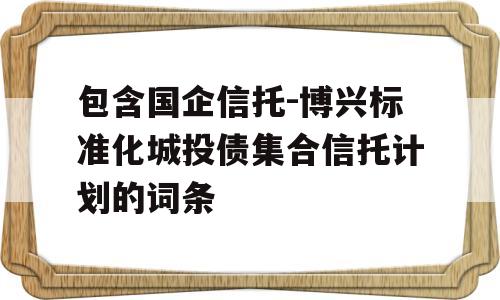 包含国企信托-博兴标准化城投债集合信托计划的词条