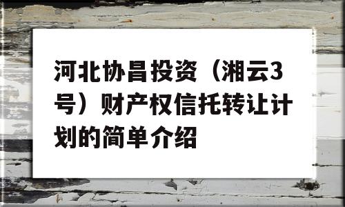 河北协昌投资（湘云3号）财产权信托转让计划的简单介绍