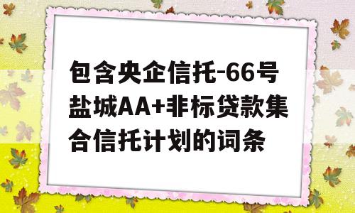 包含央企信托-66号盐城AA+非标贷款集合信托计划的词条