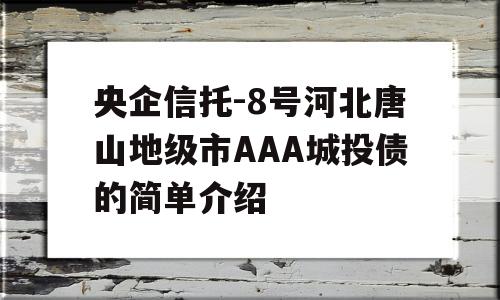 央企信托-8号河北唐山地级市AAA城投债的简单介绍