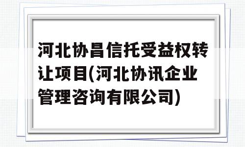 河北协昌信托受益权转让项目(河北协讯企业管理咨询有限公司)