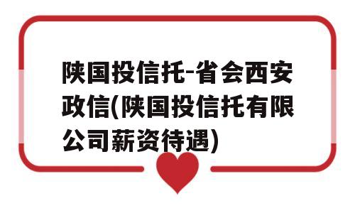 陕国投信托-省会西安政信(陕国投信托有限公司薪资待遇)