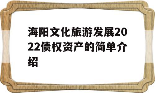 海阳文化旅游发展2022债权资产的简单介绍