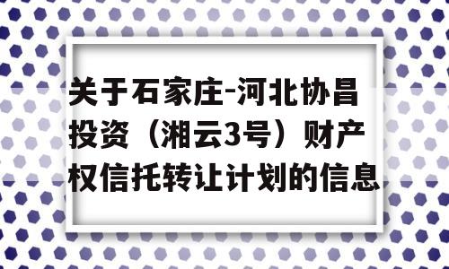 关于石家庄-河北协昌投资（湘云3号）财产权信托转让计划的信息