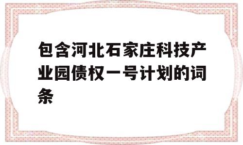 包含河北石家庄科技产业园债权一号计划的词条