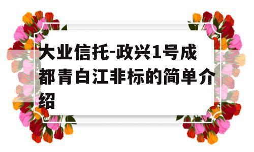 大业信托-政兴1号成都青白江非标的简单介绍