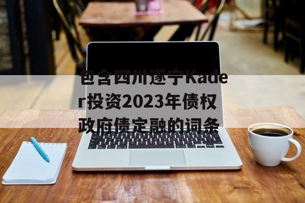 包含四川遂宁Kader投资2023年债权政府债定融的词条