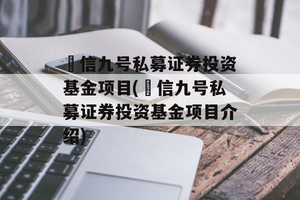 璟信九号私募证券投资基金项目(璟信九号私募证券投资基金项目介绍)