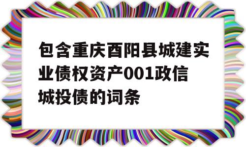 包含重庆酉阳县城建实业债权资产001政信城投债的词条