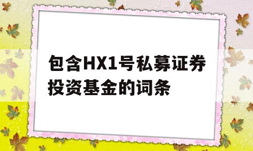 包含HX1号私募证券投资基金的词条