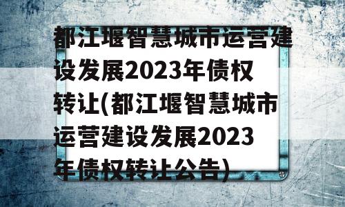 都江堰智慧城市运营建设发展2023年债权转让(都江堰智慧城市运营建设发展2023年债权转让公告)