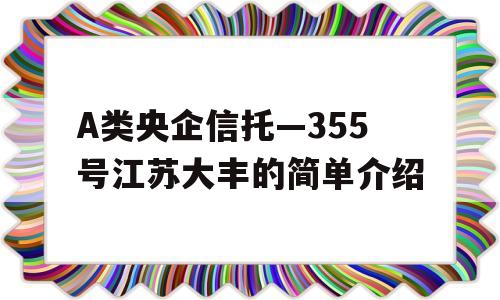 A类央企信托—355号江苏大丰的简单介绍