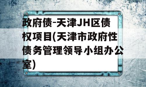 政府债-天津JH区债权项目(天津市政府性债务管理领导小组办公室)